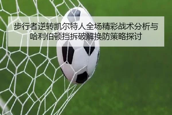 步行者逆转凯尔特人全场精彩战术分析与哈利伯顿挡拆破解换防策略探讨